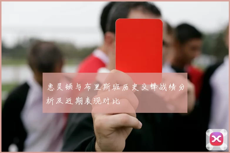 惠灵顿与布里斯班历史交锋战绩分析及近期表现对比
