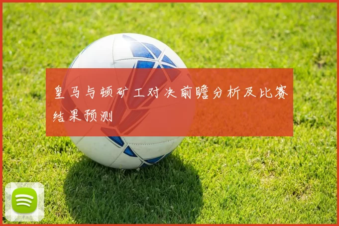 皇马与顿矿工对决前瞻分析及比赛结果预测