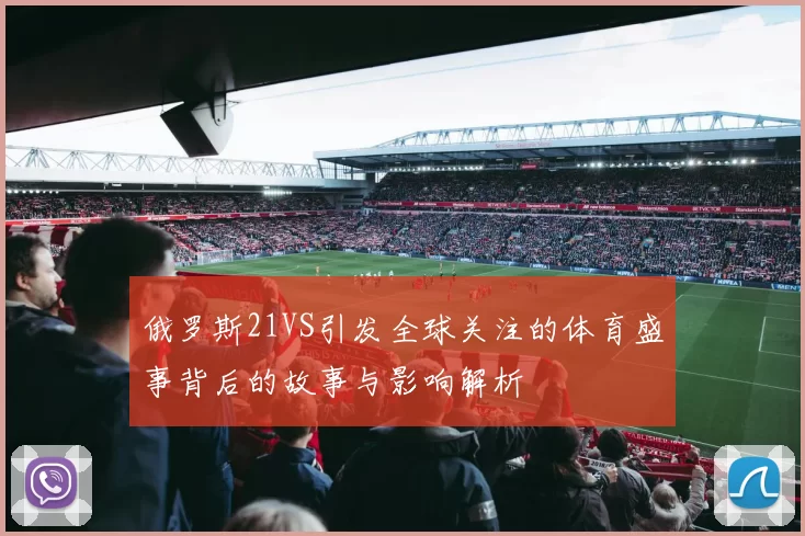 俄罗斯21VS引发全球关注的体育盛事背后的故事与影响解析