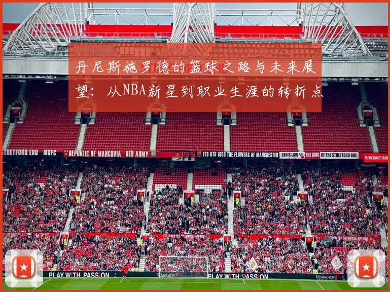丹尼斯施罗德的篮球之路与未来展望：从NBA新星到职业生涯的转折点