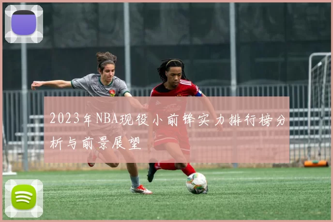 2023年NBA现役小前锋实力排行榜分析与前景展望