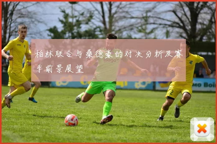 柏林联合与桑德豪的对决分析及赛季前景展望