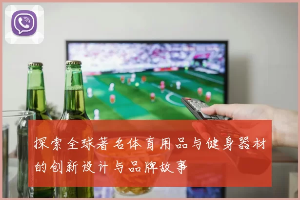探索全球著名体育用品与健身器材的创新设计与品牌故事